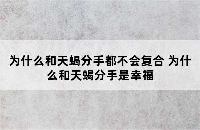 为什么和天蝎分手都不会复合 为什么和天蝎分手是幸福